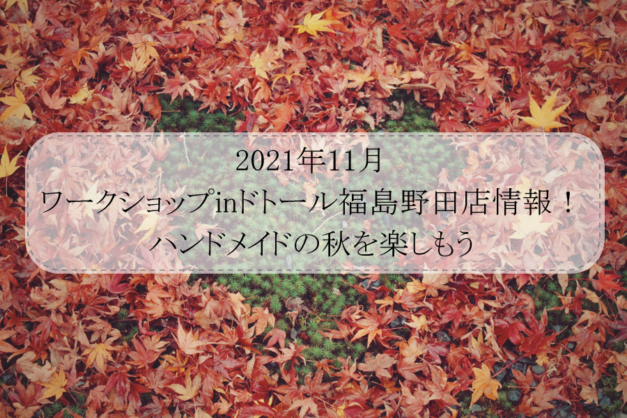 2021年11月ワークショップinドトール福島野田店情報！ハンドメイドの秋を楽しもう